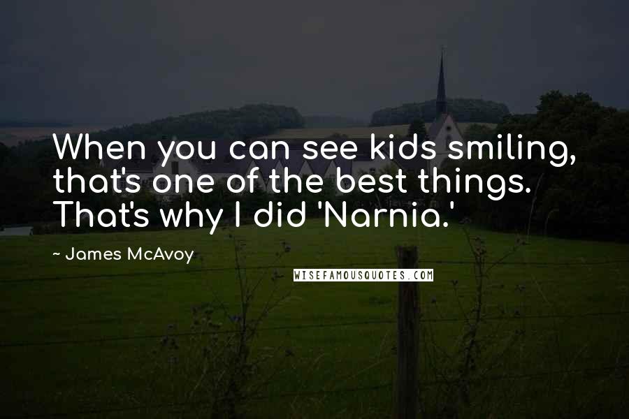 James McAvoy Quotes: When you can see kids smiling, that's one of the best things. That's why I did 'Narnia.'