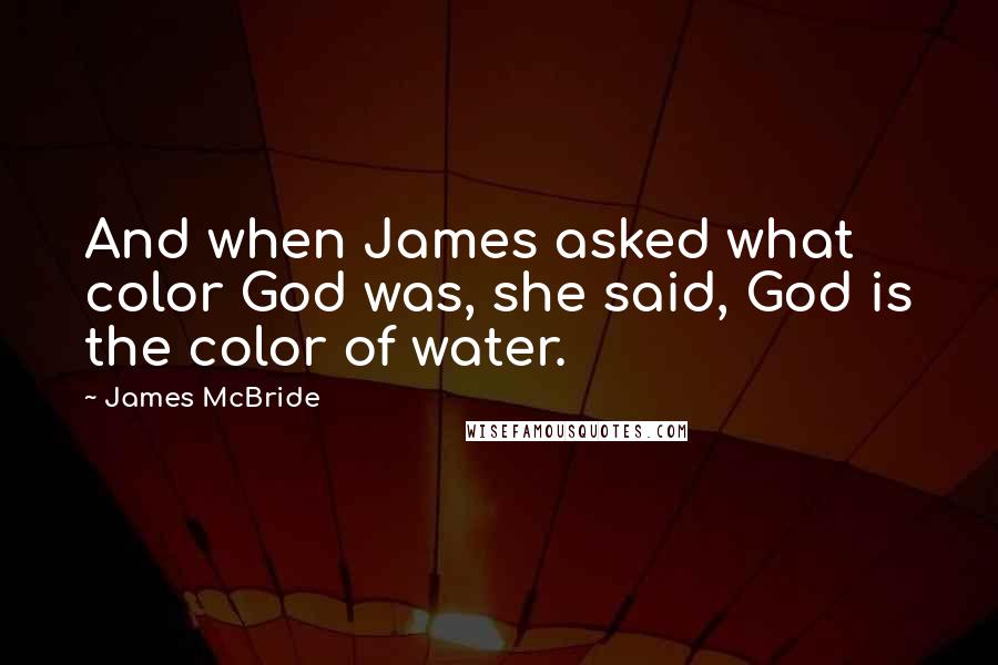James McBride Quotes: And when James asked what color God was, she said, God is the color of water.