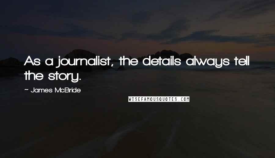 James McBride Quotes: As a journalist, the details always tell the story.