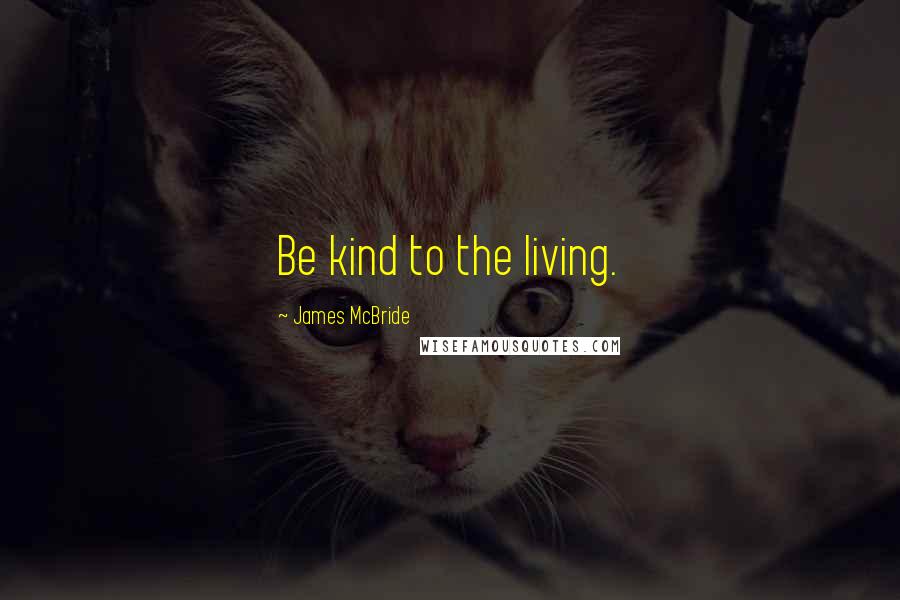 James McBride Quotes: Be kind to the living.