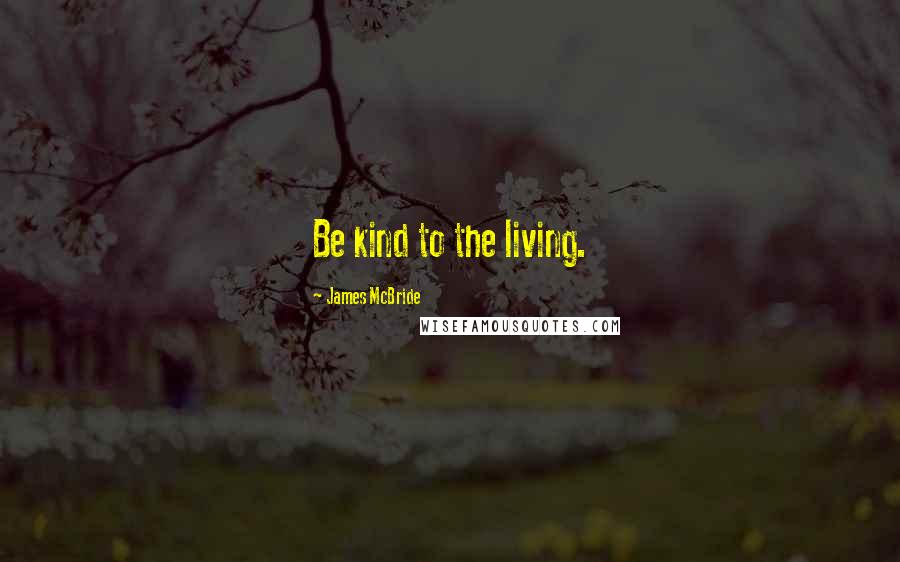 James McBride Quotes: Be kind to the living.