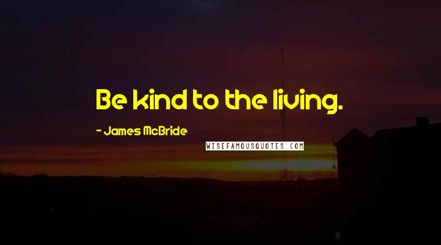 James McBride Quotes: Be kind to the living.