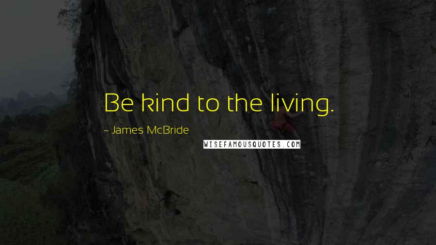 James McBride Quotes: Be kind to the living.
