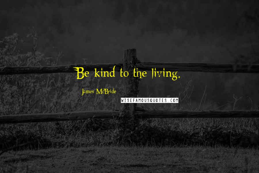 James McBride Quotes: Be kind to the living.