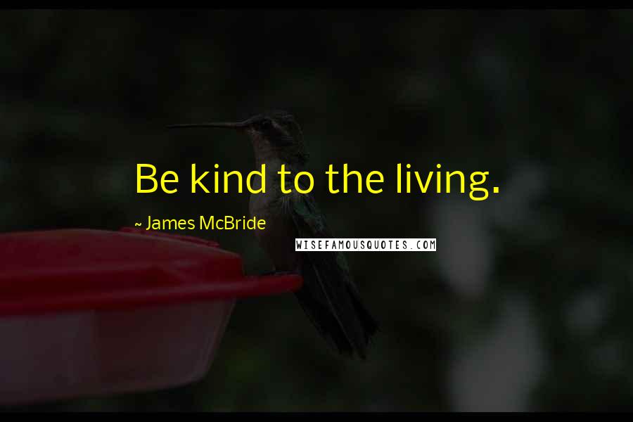 James McBride Quotes: Be kind to the living.