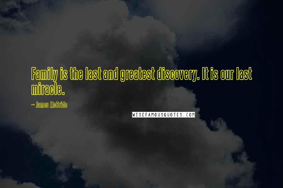 James McBride Quotes: Family is the last and greatest discovery. It is our last miracle.