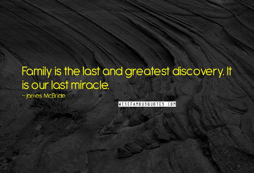 James McBride Quotes: Family is the last and greatest discovery. It is our last miracle.