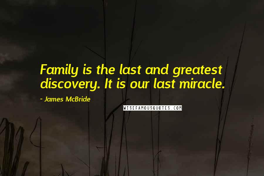 James McBride Quotes: Family is the last and greatest discovery. It is our last miracle.