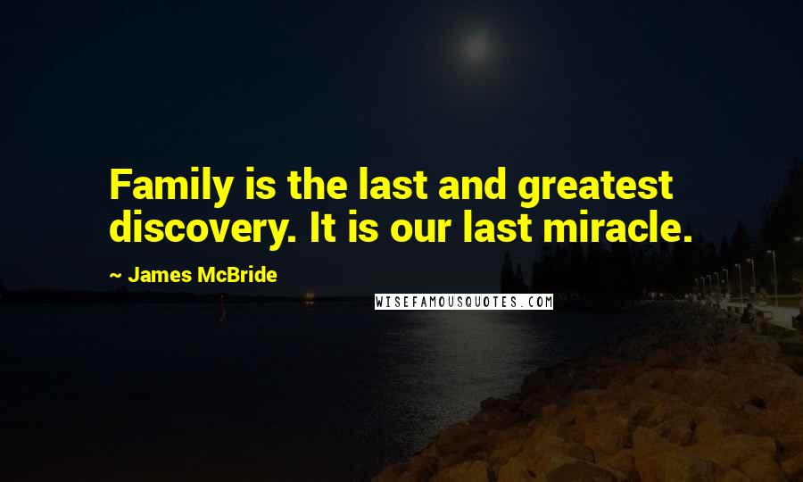 James McBride Quotes: Family is the last and greatest discovery. It is our last miracle.