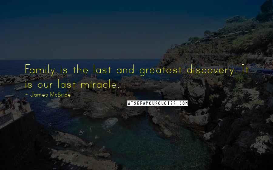 James McBride Quotes: Family is the last and greatest discovery. It is our last miracle.