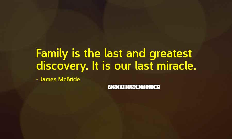 James McBride Quotes: Family is the last and greatest discovery. It is our last miracle.