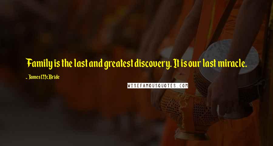 James McBride Quotes: Family is the last and greatest discovery. It is our last miracle.