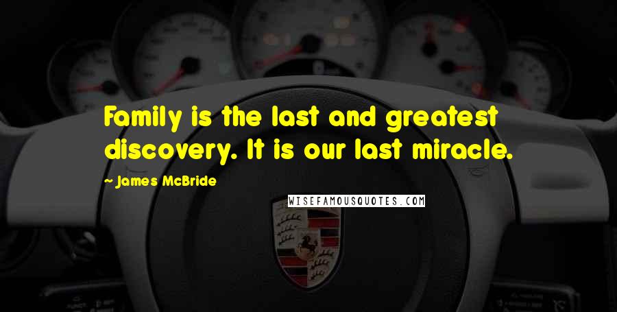 James McBride Quotes: Family is the last and greatest discovery. It is our last miracle.