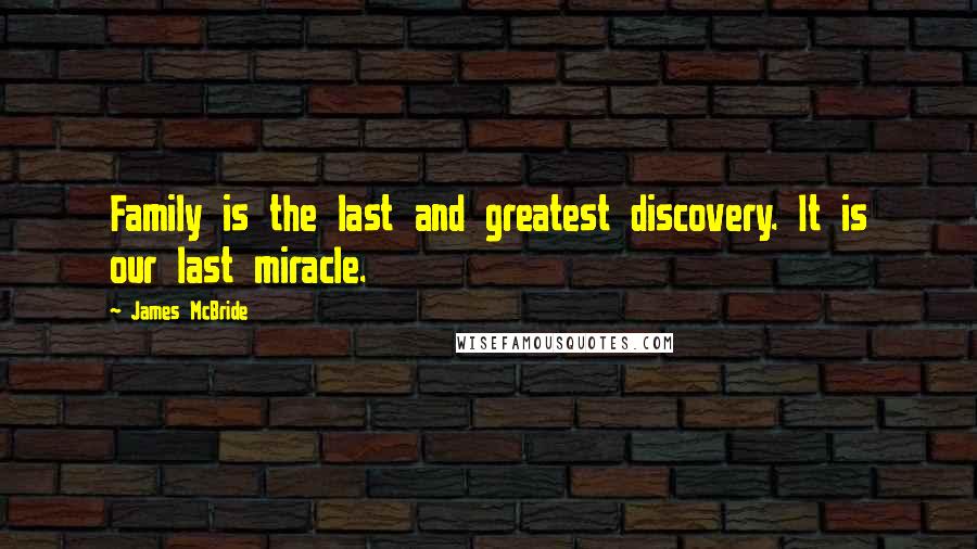 James McBride Quotes: Family is the last and greatest discovery. It is our last miracle.