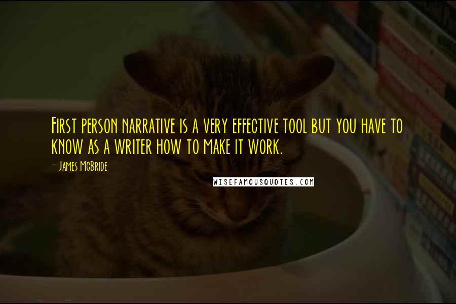 James McBride Quotes: First person narrative is a very effective tool but you have to know as a writer how to make it work.