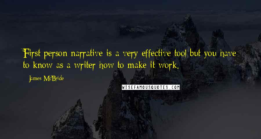 James McBride Quotes: First person narrative is a very effective tool but you have to know as a writer how to make it work.