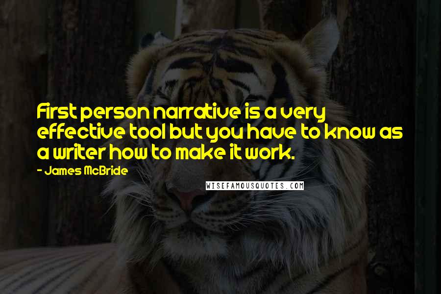 James McBride Quotes: First person narrative is a very effective tool but you have to know as a writer how to make it work.