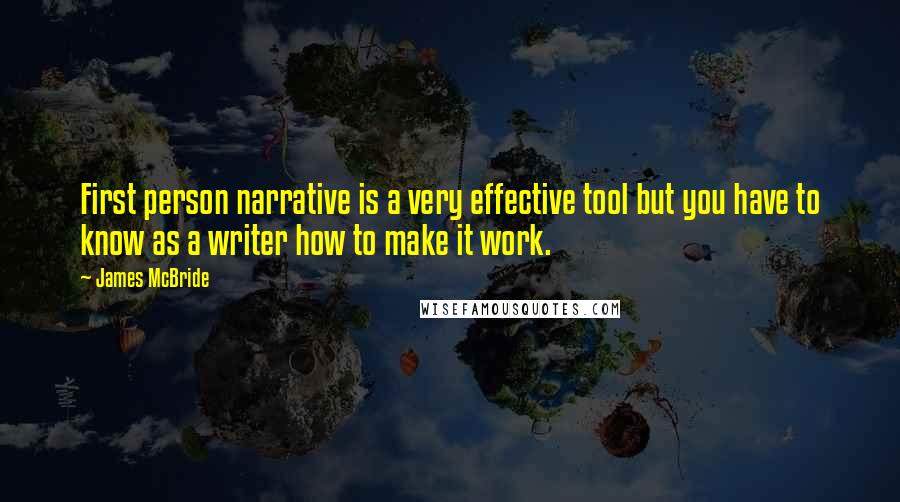 James McBride Quotes: First person narrative is a very effective tool but you have to know as a writer how to make it work.