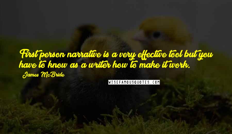 James McBride Quotes: First person narrative is a very effective tool but you have to know as a writer how to make it work.