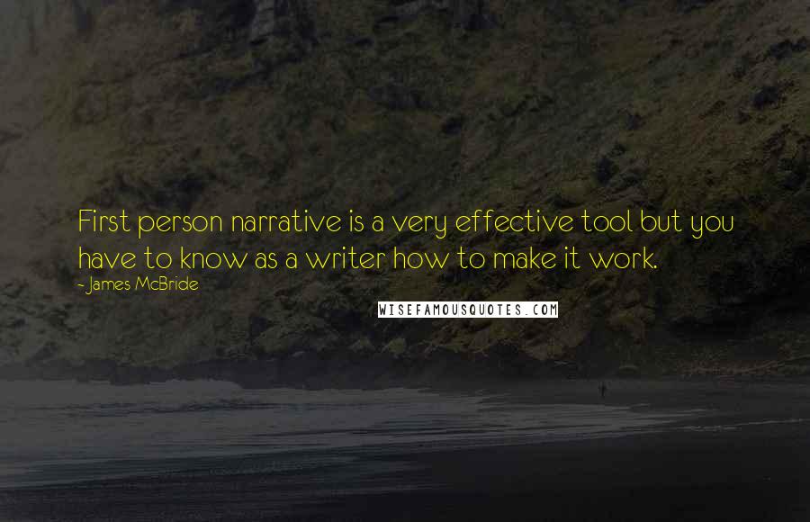 James McBride Quotes: First person narrative is a very effective tool but you have to know as a writer how to make it work.