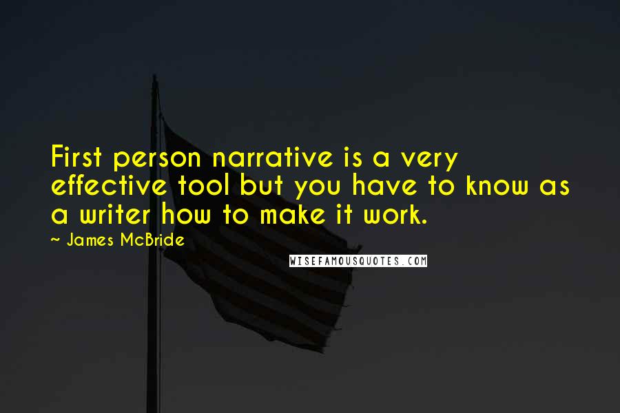 James McBride Quotes: First person narrative is a very effective tool but you have to know as a writer how to make it work.