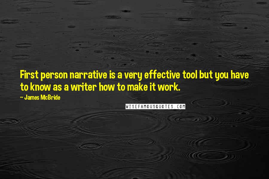 James McBride Quotes: First person narrative is a very effective tool but you have to know as a writer how to make it work.