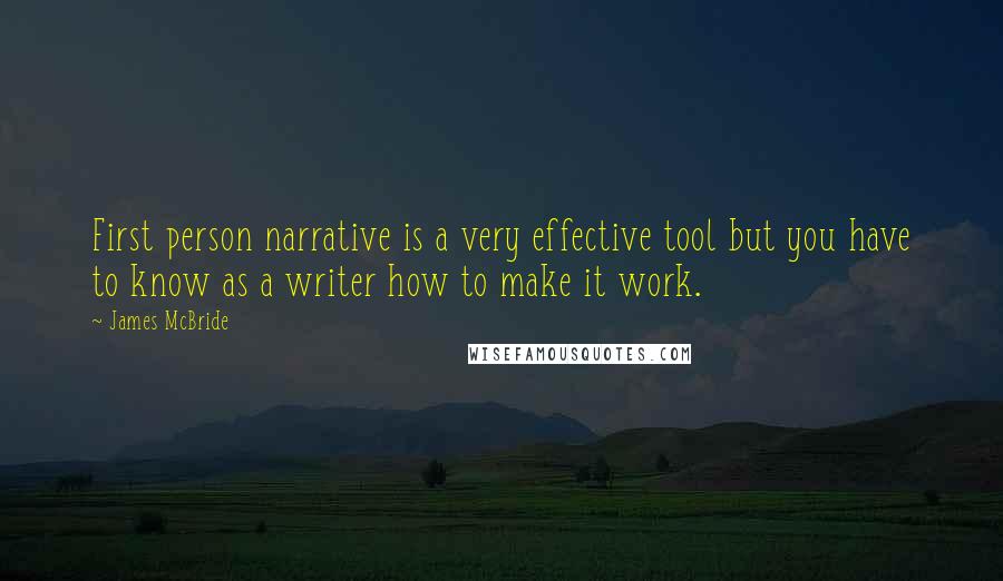 James McBride Quotes: First person narrative is a very effective tool but you have to know as a writer how to make it work.