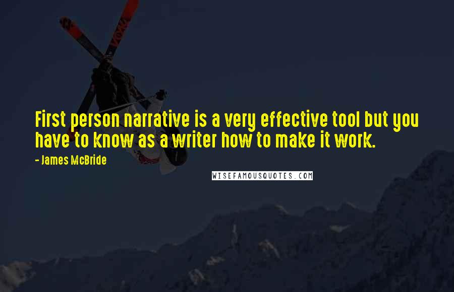 James McBride Quotes: First person narrative is a very effective tool but you have to know as a writer how to make it work.