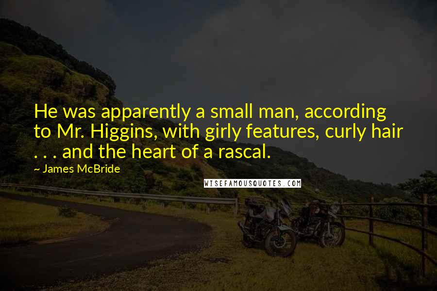 James McBride Quotes: He was apparently a small man, according to Mr. Higgins, with girly features, curly hair . . . and the heart of a rascal.
