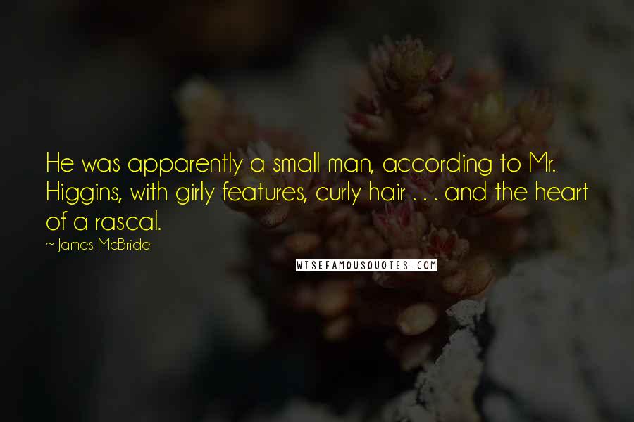 James McBride Quotes: He was apparently a small man, according to Mr. Higgins, with girly features, curly hair . . . and the heart of a rascal.