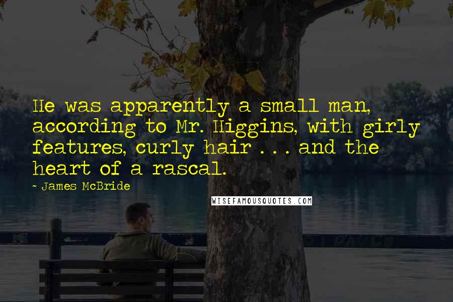 James McBride Quotes: He was apparently a small man, according to Mr. Higgins, with girly features, curly hair . . . and the heart of a rascal.