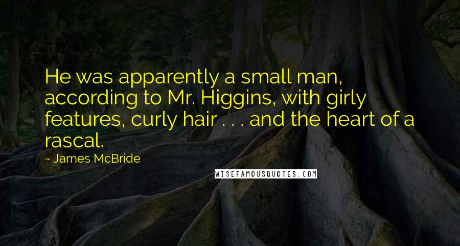 James McBride Quotes: He was apparently a small man, according to Mr. Higgins, with girly features, curly hair . . . and the heart of a rascal.