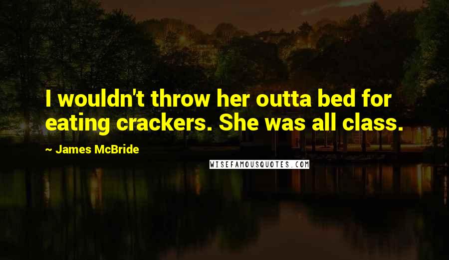 James McBride Quotes: I wouldn't throw her outta bed for eating crackers. She was all class.