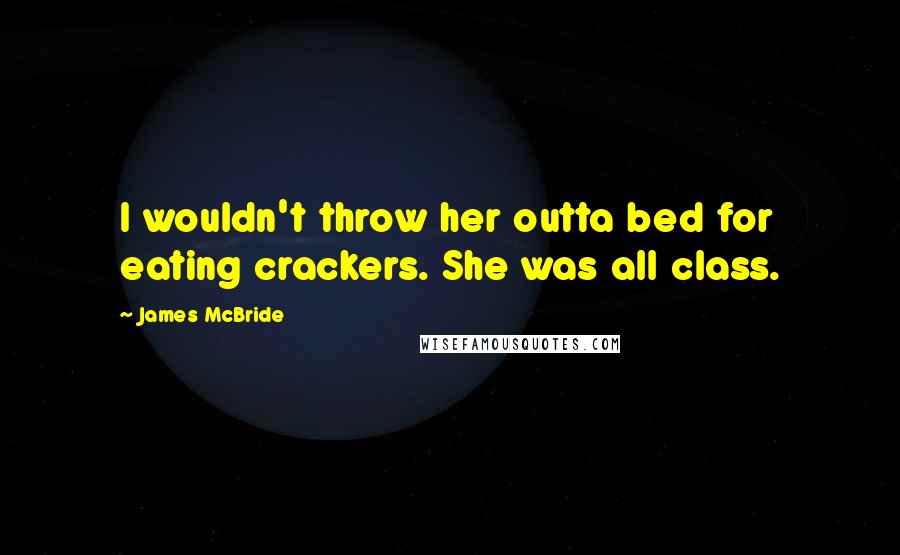 James McBride Quotes: I wouldn't throw her outta bed for eating crackers. She was all class.