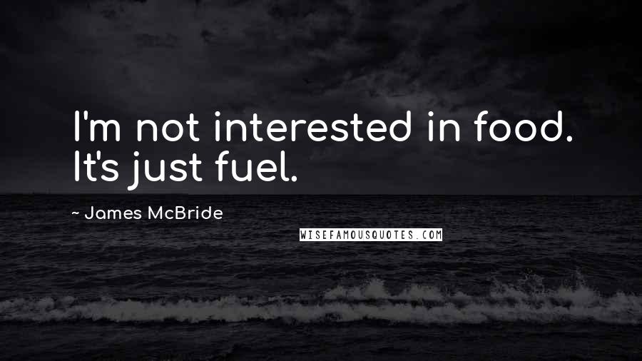 James McBride Quotes: I'm not interested in food. It's just fuel.
