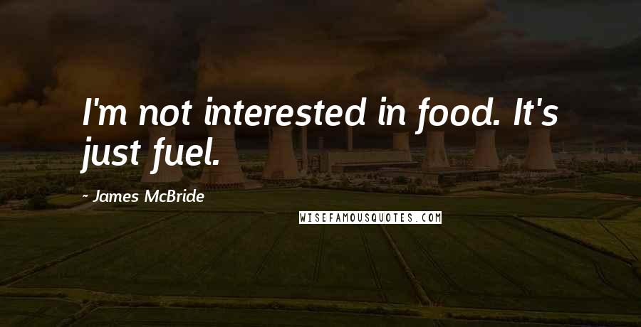 James McBride Quotes: I'm not interested in food. It's just fuel.