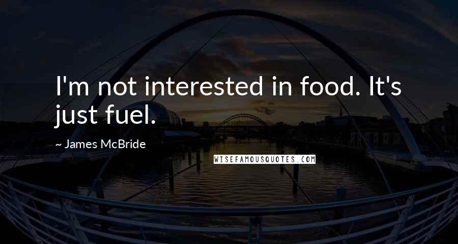 James McBride Quotes: I'm not interested in food. It's just fuel.