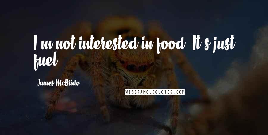 James McBride Quotes: I'm not interested in food. It's just fuel.