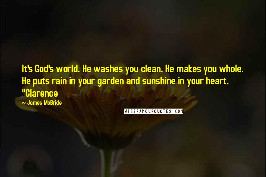 James McBride Quotes: It's God's world. He washes you clean. He makes you whole. He puts rain in your garden and sunshine in your heart. "Clarence