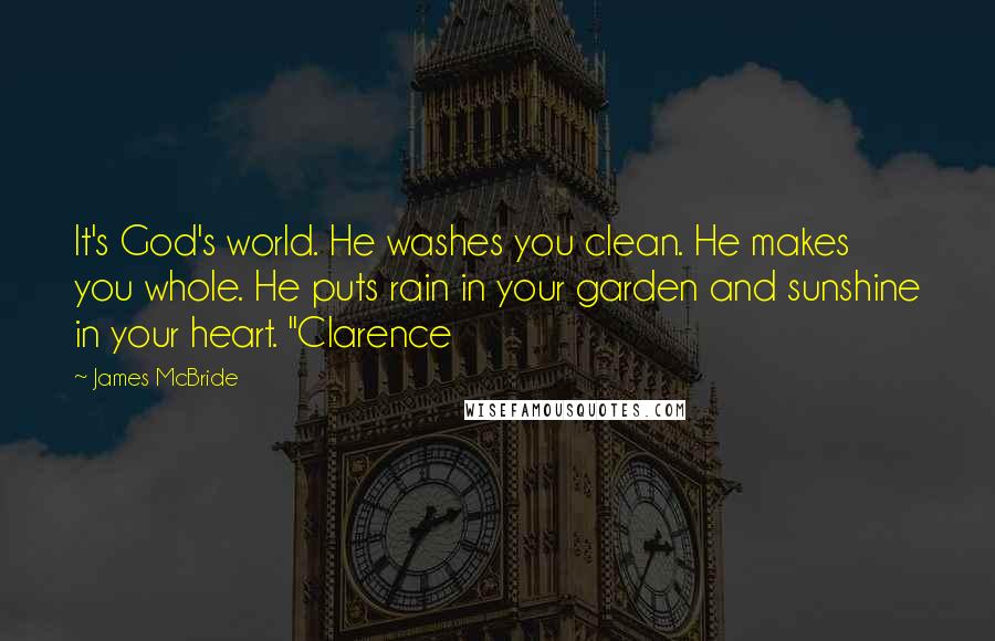 James McBride Quotes: It's God's world. He washes you clean. He makes you whole. He puts rain in your garden and sunshine in your heart. "Clarence