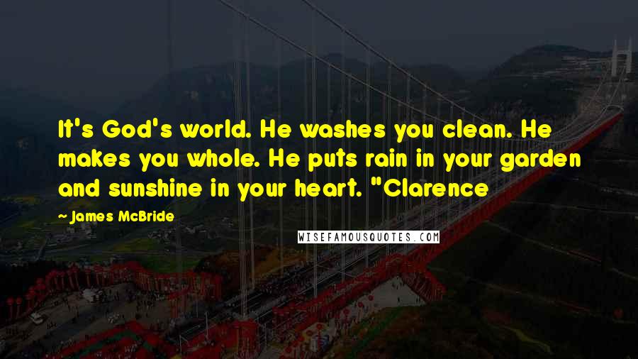 James McBride Quotes: It's God's world. He washes you clean. He makes you whole. He puts rain in your garden and sunshine in your heart. "Clarence