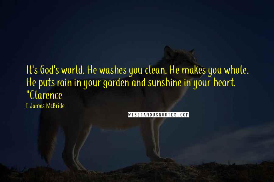 James McBride Quotes: It's God's world. He washes you clean. He makes you whole. He puts rain in your garden and sunshine in your heart. "Clarence