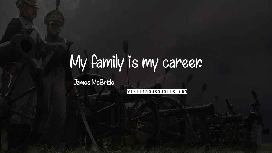 James McBride Quotes: My family is my career.