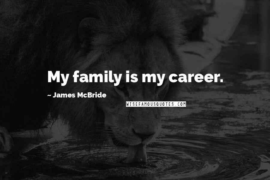 James McBride Quotes: My family is my career.