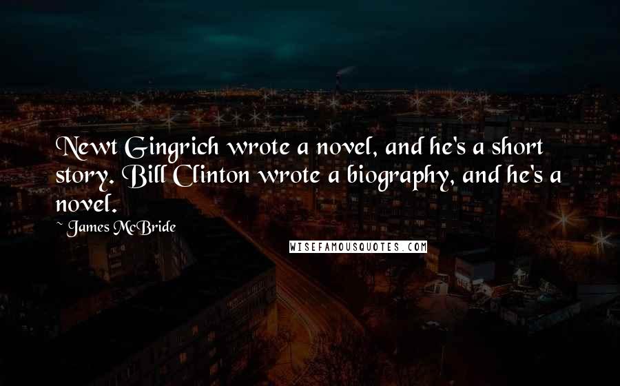 James McBride Quotes: Newt Gingrich wrote a novel, and he's a short story. Bill Clinton wrote a biography, and he's a novel.