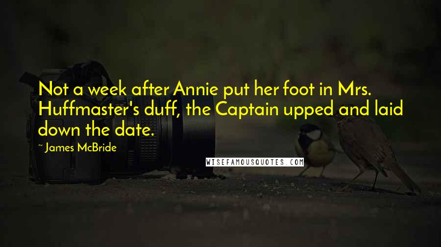 James McBride Quotes: Not a week after Annie put her foot in Mrs. Huffmaster's duff, the Captain upped and laid down the date.