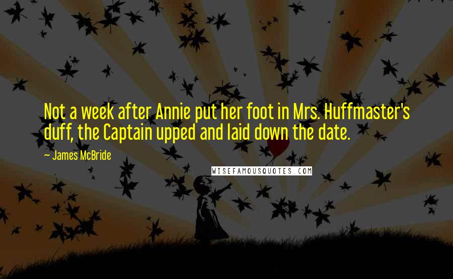 James McBride Quotes: Not a week after Annie put her foot in Mrs. Huffmaster's duff, the Captain upped and laid down the date.
