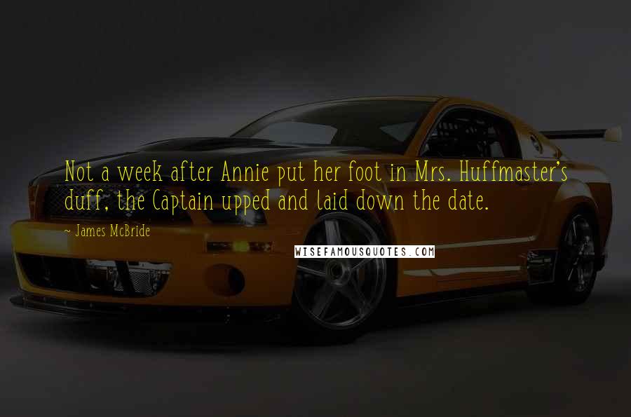 James McBride Quotes: Not a week after Annie put her foot in Mrs. Huffmaster's duff, the Captain upped and laid down the date.