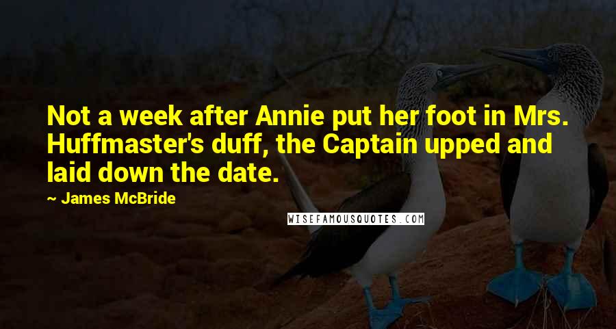 James McBride Quotes: Not a week after Annie put her foot in Mrs. Huffmaster's duff, the Captain upped and laid down the date.