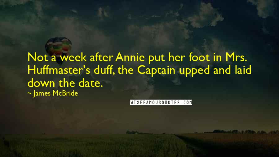 James McBride Quotes: Not a week after Annie put her foot in Mrs. Huffmaster's duff, the Captain upped and laid down the date.